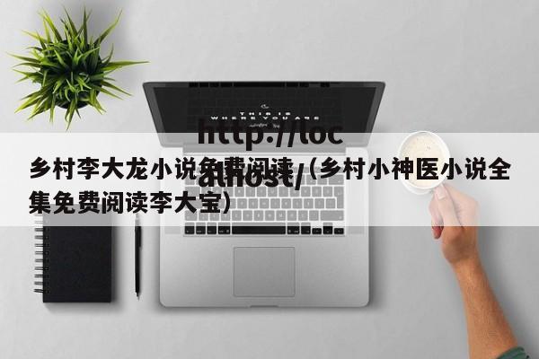 乡村李大龙小说免费阅读（乡村小神医小说全集免费阅读李大宝）