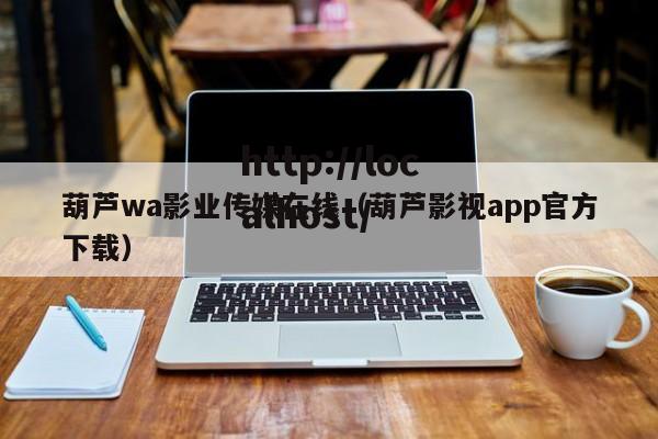 葫芦wa影业传媒在线（葫芦影视app官方下载）
