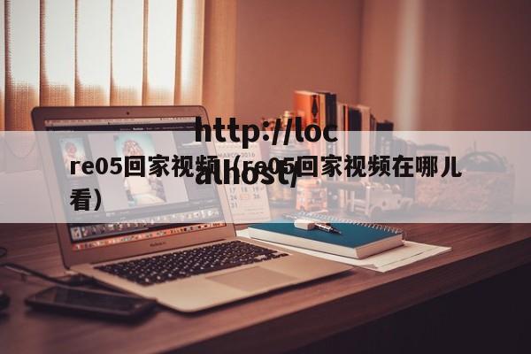 re05回家视频（re05回家视频在哪儿看）