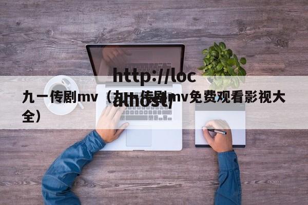 九一传剧mv（九一传剧mv免费观看影视大全）