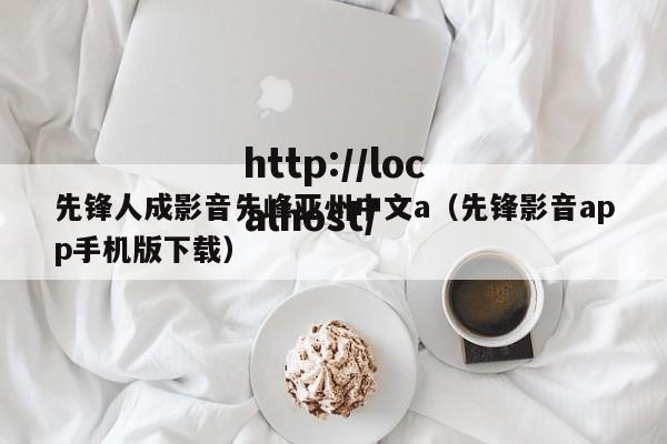 先锋人成影音先峰亚州中文a（先锋影音app手机版下载）