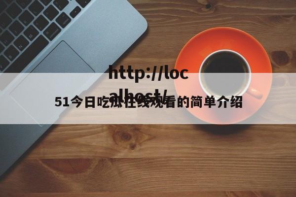 51今日吃瓜在线观看的简单介绍