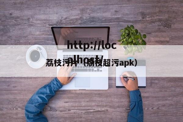 荔枝污片（荔枝超污apk）