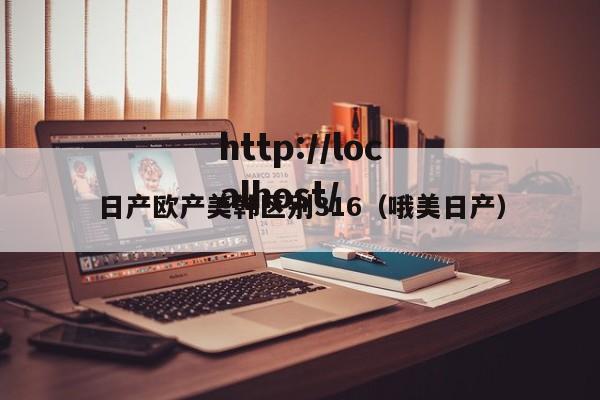 日产欧产美韩区别316（哦美日产）