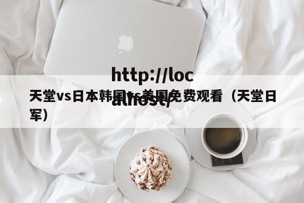 天堂vs日本韩国vs美国免费观看（天堂日军）
