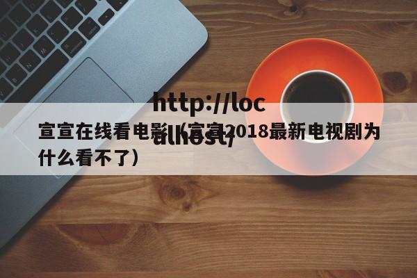 宣宣在线看电影（宣宣2018最新电视剧为什么看不了）