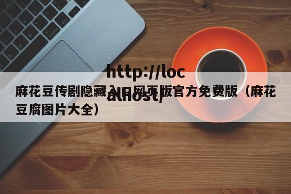 麻花豆传剧隐藏入口网页版官方免费版（麻花豆腐图片大全）